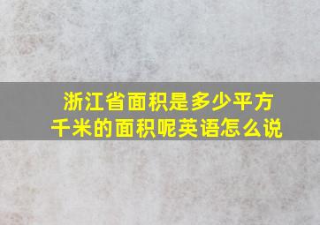 浙江省面积是多少平方千米的面积呢英语怎么说