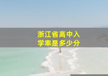 浙江省高中入学率是多少分