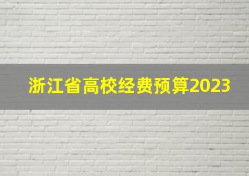 浙江省高校经费预算2023