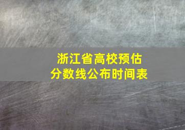 浙江省高校预估分数线公布时间表