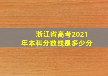 浙江省高考2021年本科分数线是多少分