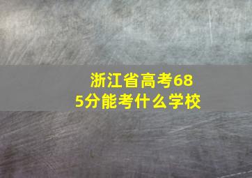 浙江省高考685分能考什么学校