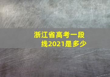 浙江省高考一段线2021是多少