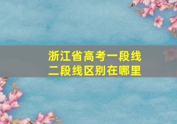 浙江省高考一段线二段线区别在哪里