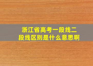 浙江省高考一段线二段线区别是什么意思啊