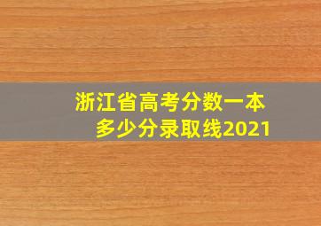 浙江省高考分数一本多少分录取线2021