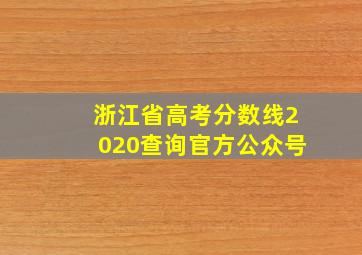 浙江省高考分数线2020查询官方公众号