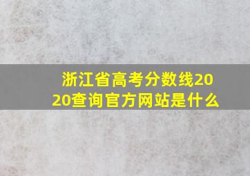 浙江省高考分数线2020查询官方网站是什么