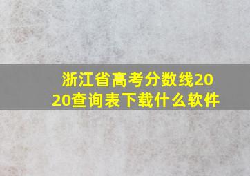 浙江省高考分数线2020查询表下载什么软件