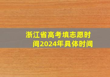 浙江省高考填志愿时间2024年具体时间