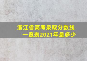 浙江省高考录取分数线一览表2021年是多少