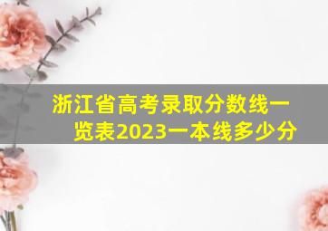 浙江省高考录取分数线一览表2023一本线多少分