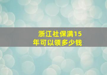 浙江社保满15年可以领多少钱