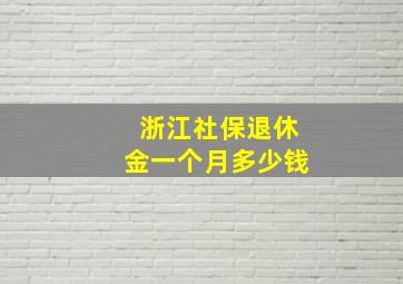 浙江社保退休金一个月多少钱