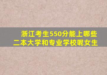 浙江考生550分能上哪些二本大学和专业学校呢女生