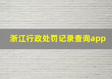 浙江行政处罚记录查询app