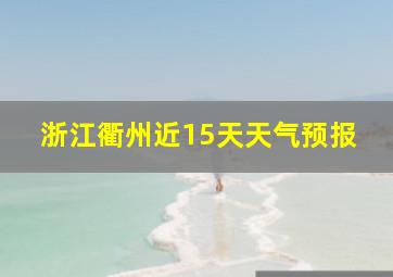 浙江衢州近15天天气预报