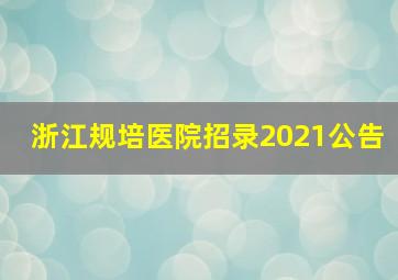 浙江规培医院招录2021公告