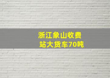 浙江象山收费站大货车70吨