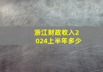 浙江财政收入2024上半年多少