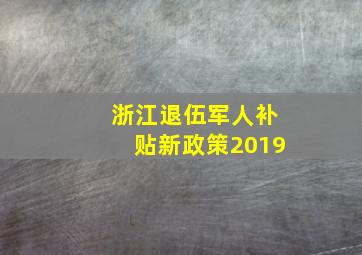 浙江退伍军人补贴新政策2019