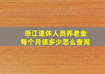 浙江退休人员养老金每个月领多少怎么查询