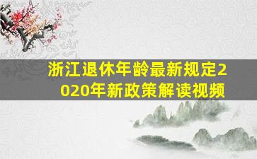 浙江退休年龄最新规定2020年新政策解读视频