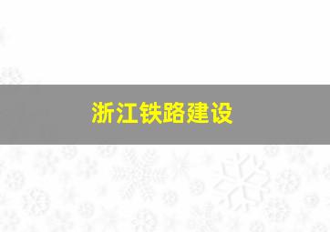 浙江铁路建设