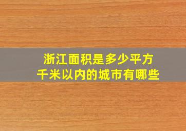 浙江面积是多少平方千米以内的城市有哪些