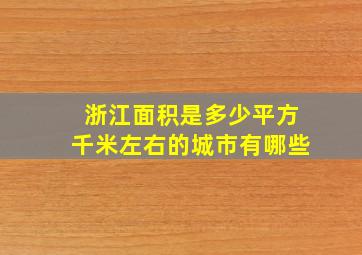 浙江面积是多少平方千米左右的城市有哪些