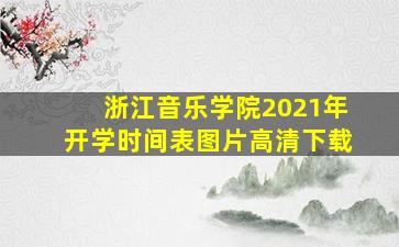 浙江音乐学院2021年开学时间表图片高清下载