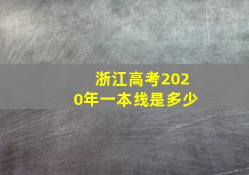 浙江高考2020年一本线是多少