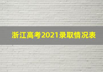 浙江高考2021录取情况表