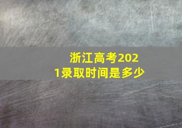 浙江高考2021录取时间是多少