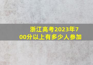 浙江高考2023年700分以上有多少人参加