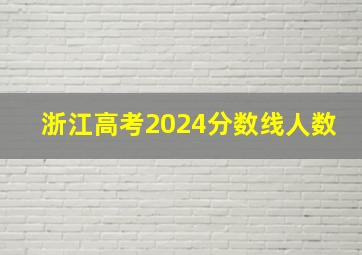 浙江高考2024分数线人数