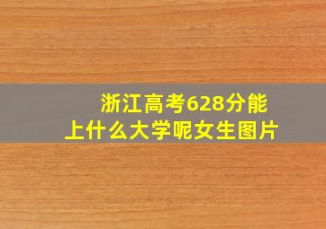 浙江高考628分能上什么大学呢女生图片