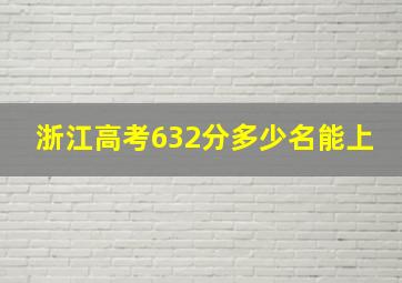 浙江高考632分多少名能上