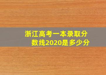 浙江高考一本录取分数线2020是多少分