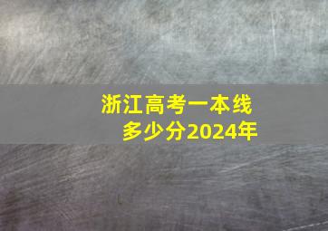 浙江高考一本线多少分2024年