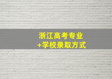 浙江高考专业+学校录取方式