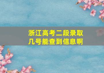 浙江高考二段录取几号能查到信息啊