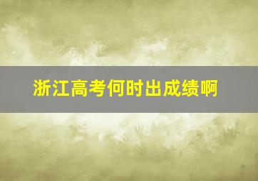 浙江高考何时出成绩啊