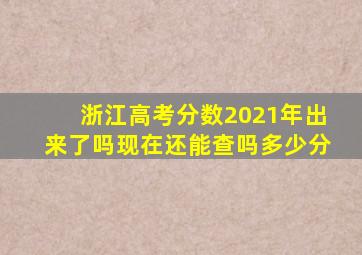 浙江高考分数2021年出来了吗现在还能查吗多少分