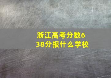 浙江高考分数638分报什么学校