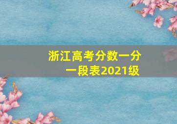 浙江高考分数一分一段表2021级