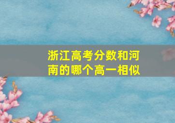 浙江高考分数和河南的哪个高一相似