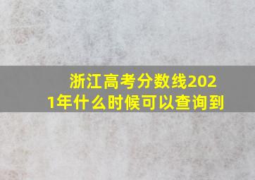 浙江高考分数线2021年什么时候可以查询到