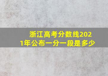 浙江高考分数线2021年公布一分一段是多少