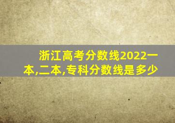 浙江高考分数线2022一本,二本,专科分数线是多少